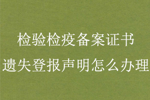 檢驗(yàn)檢疫備案證書(shū)遺失登報(bào)聲明怎么辦理找我要登報(bào)網(wǎng)