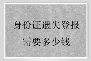 身份證遺失登報(bào)需要多少錢找我要登報(bào)網(wǎng)