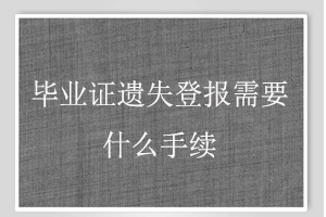 畢業(yè)證遺失登報需要什么手續(xù)找我要登報網(wǎng)