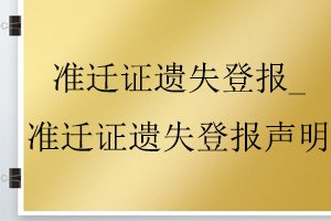 準(zhǔn)遷證遺失登報(bào)_準(zhǔn)遷證遺失登報(bào)聲明找我要登報(bào)網(wǎng)