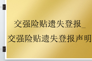 交強險貼遺失登報_交強險貼遺失登報聲明找我要登報網