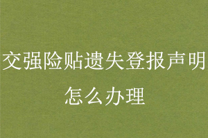 交強(qiáng)險(xiǎn)貼遺失登報(bào)聲明怎么辦理找我要登報(bào)網(wǎng)