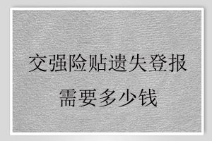 交強(qiáng)險貼遺失登報需要多少錢找我要登報網(wǎng)