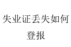 失業(yè)證丟失如何登報找我要登報網(wǎng)