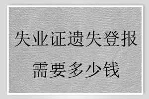 失業(yè)證遺失登報需要多少錢找我要登報網(wǎng)