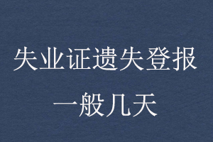 失業(yè)證遺失登報(bào)一般幾天找我要登報(bào)網(wǎng)