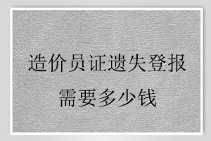 造價員證遺失登報需要多少錢找我要登報網(wǎng)