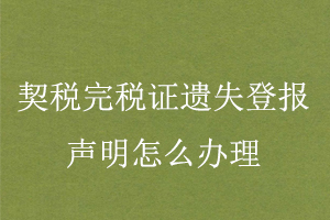 契稅完稅證遺失登報(bào)聲明怎么辦理找我要登報(bào)網(wǎng)