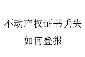 不動產(chǎn)權(quán)證書證丟失如何登報找我要登報網(wǎng)