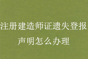 注冊(cè)建造師證遺失登報(bào)聲明怎么辦理找我要登報(bào)網(wǎng)