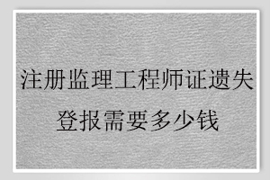 注冊監(jiān)理工程師證遺失登報(bào)需要多少錢找我要登報(bào)網(wǎng)
