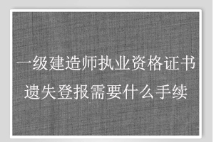 一級建造師執(zhí)業(yè)資格證書遺失登報(bào)需要什么手續(xù)找我要登報(bào)網(wǎng)