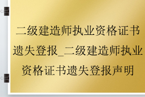 二級(jí)建造師執(zhí)業(yè)資格證書(shū)遺失登報(bào)_二級(jí)建造師執(zhí)業(yè)資格證書(shū)遺失登報(bào)聲明找我要登報(bào)網(wǎng)