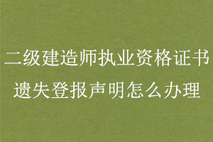二級(jí)建造師執(zhí)業(yè)資格證書遺失登報(bào)聲明怎么辦理找我要登報(bào)網(wǎng)
