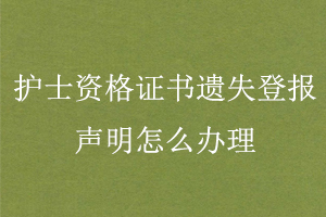 護(hù)士資格證書遺失登報聲明怎么辦理找我要登報網(wǎng)