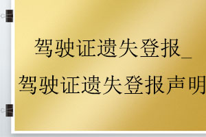 駕駛證遺失登報(bào)_駕駛證遺失登報(bào)聲明找我要登報(bào)網(wǎng)