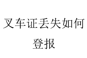 叉車證丟失如何登報找我要登報網(wǎng)