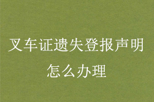 叉車證遺失登報(bào)聲明怎么辦理找我要登報(bào)網(wǎng)