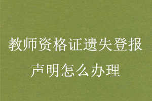 教師資格證遺失登報聲明怎么辦理找我要登報網(wǎng)