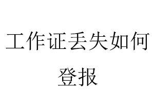 工作證丟失如何登報(bào)找我要登報(bào)網(wǎng)