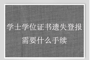 學(xué)士學(xué)位證書遺失登報需要什么手續(xù)找我要登報網(wǎng)