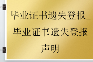 畢業(yè)證書(shū)遺失登報(bào)_畢業(yè)證書(shū)遺失登報(bào)聲明找我要登報(bào)網(wǎng)