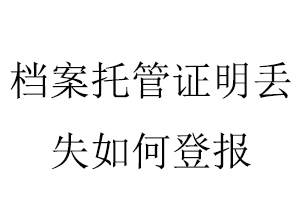 檔案托管證明丟失如何登報找我要登報網(wǎng)