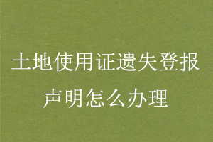 土地使用證遺失登報(bào)聲明怎么辦理找我要登報(bào)網(wǎng)
