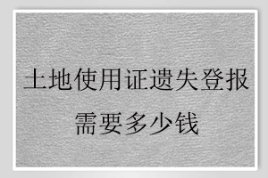 土地使用證遺失登報需要多少錢找我要登報網(wǎng)