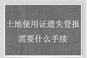 土地使用證遺失登報需要什么手續(xù)找我要登報網(wǎng)