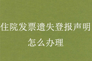 住院發(fā)票遺失登報聲明怎么辦理找我要登報網(wǎng)