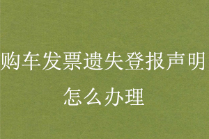 購車發(fā)票遺失登報(bào)聲明怎么辦理找我要登報(bào)網(wǎng)