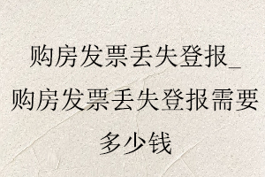 購房發(fā)票丟失登報_購房發(fā)票丟失登報需要多少錢找我要登報網