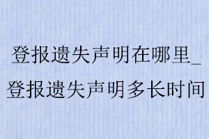 登報(bào)遺失聲明在哪里_登報(bào)遺失聲明多長(zhǎng)時(shí)間找我要登報(bào)網(wǎng)