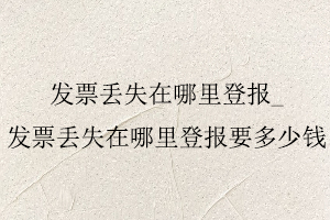 發(fā)票丟失在哪里登報,發(fā)票丟失在哪里登報要多少錢找我要登報網(wǎng)