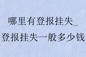 哪里有登報掛失，登報掛失一般多少錢找我要登報網
