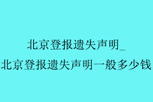北京登報(bào)遺失聲明,北京登報(bào)遺失聲明一般多少錢找我要登報(bào)網(wǎng)
