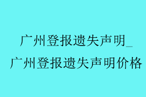 廣州登報遺失聲明,廣州登報遺失聲明價格找我要登報網