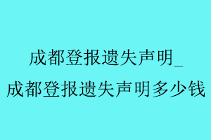 成都登報遺失聲明,成都登報遺失聲明多少錢找我要登報網(wǎng)