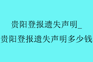 貴陽登報遺失聲明，貴陽登報遺失聲明多少錢找我要登報網
