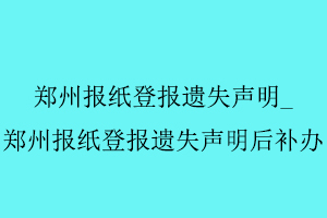 鄭州報紙登報遺失聲明,鄭州報紙登報遺失聲明后補辦找我要登報網