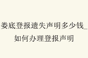 婁底登報(bào)遺失聲明多少錢(qián)，如何辦理登報(bào)聲明找我要登報(bào)網(wǎng)