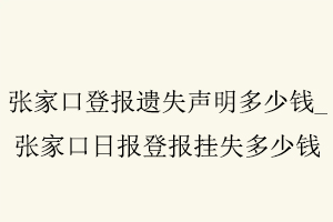 張家口登報(bào)遺失聲明多少錢,張家口日?qǐng)?bào)登報(bào)掛失多少錢找我要登報(bào)網(wǎng)
