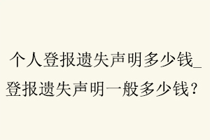 個人登報遺失聲明多少錢,登報遺失聲明一般多少錢找我要登報網(wǎng)