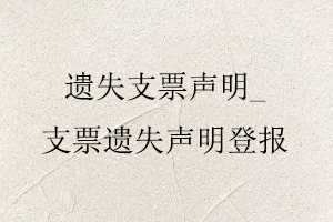 遺失支票聲明,支票遺失聲明登報(bào)找我要登報(bào)網(wǎng)