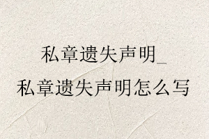 私章遺失聲明,私章遺失聲明怎么寫找我要登報網(wǎng)