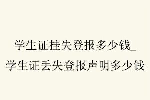 學生證掛失登報多少錢,學生證丟失登報聲明多少錢找我要登報網