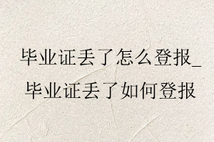 畢業證丟了怎么登報，畢業證丟了如何登報找我要登報網