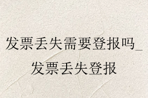 發(fā)票丟失需要登報嗎,發(fā)票丟失登報找我要登報網(wǎng)