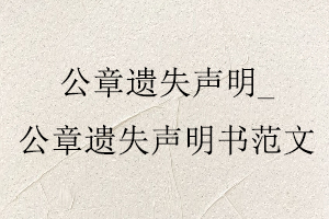 公章遺失聲明,公章遺失聲明書范文找我要登報網